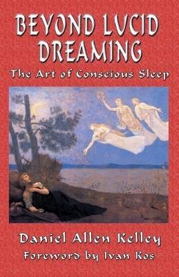 Beyond Lucid Dreaming: The Art of Conscious Sleep - Daniel Allen Kelley - cover