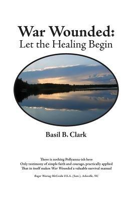 War Wounded: let the healing begin - Basil B Clark - cover