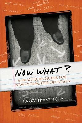 Now What?: A Practical Guide for Newly Elected Officials - Larry Tramutola - cover