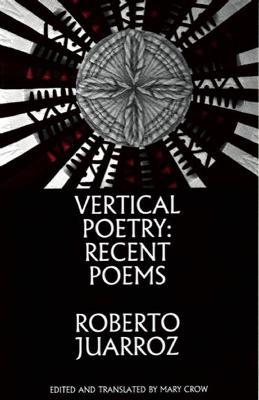 Vertical Poetry: Recent Poems: Recent Poems - Roberto Juarroz - cover