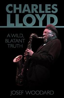 Charles Lloyd: A Wild, Blatant Truth - Josef Woodard - cover