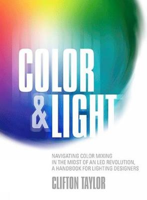 Color & Light: Navigating Color Mixing in the Midst of an LED Revolution, A Handbook for Lighting Designers - Clifton Taylor - cover