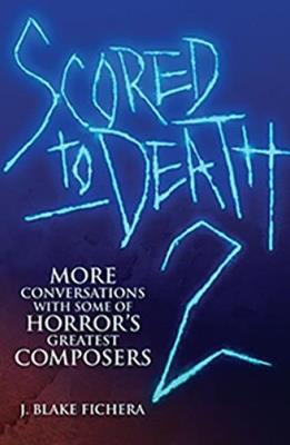 Scored to Death 2: More Conversations with Some of Horrors Greatest Composers - J Blake Fichera - cover