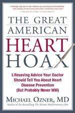 The Great American Heart Hoax: Lifesaving Advice Your Doctor Should Tell You about Heart Disease Prevention (But Probably Never Will)