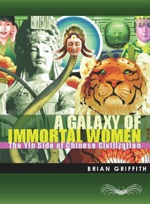 A Galaxy of Immortal Women: The Yin Side of Chinese Civilization - Brian Griffith - cover