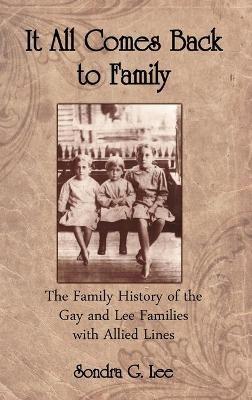It All Comes Back to Family: The Family History of the Gay and Lee Families with Allied Lines - Sondra G Lee - cover