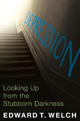 Depression: Looking Up from the Stubborn Darkness - Edward T Welch - cover