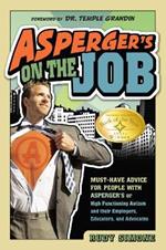 Asperger's On the Job: Must-Have Advice for People with Asperger's or High Functioning Autism and their Employers, Educators and Advocates