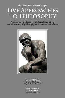 Five Approaches To Philosophy: A Discerning Philosopher Philosophizes About The Philosophy Of Philosophy With Wisdom and Clarity - Jamal Khwaja - cover