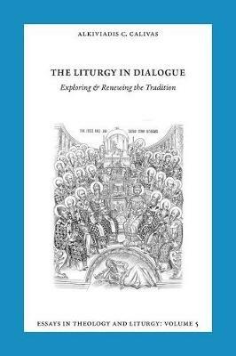 Essays in Liturgy and Theology, Volume 5: The Liturgy in Dialogue - Alkiviadis Calivas - cover