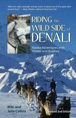 Riding the Wild Side of Denali: Alaska Adventures with Horses and Huskies - Julie Collins,Miki Collins - cover