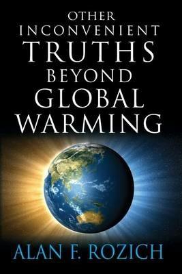 Other Inconvenient Truths Beyond Global Warming - Alan F Rozich - cover