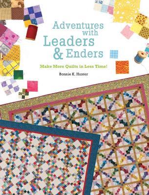 Adventures with Leaders and Enders: Make More Quilts in Less Time - Bonnie K. Hunter - cover