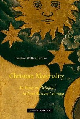 Christian Materiality: An Essay on Religion in Late Medieval Europe - Caroline Walker Bynum - cover