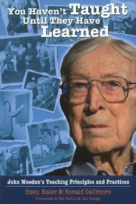 You Haven't Taught Until They Have Learned: John Wooden's Teaching Principles & Practices - Swen Nater,Ronald Gallimore - cover