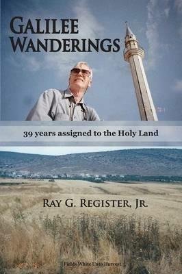 Galilee Wanderings: 39 years assigned to the Holy Land - Ray G Register - cover