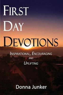 First Day Devotions: Inspirational, Encouraging and Uplifting Weekly Devotionals - Donna Kasik Junker - cover