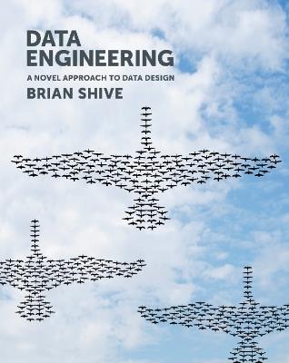 Data Engineering: A Novel Approach to Data Design - Brian Shive - cover