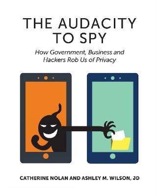 Audacity to Spy: How Government, Business & Hackers Rob Us of Privacy - Catherine Nolan,Ashley M Wilson - cover