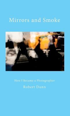 Mirrors and Smoke: How I Became a Photographer - Robert Dunn - cover
