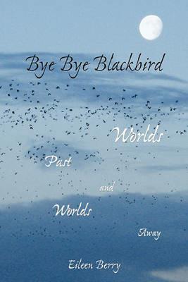 Bye Bye Blackbird: Worlds Past and Worlds Away - Eileen Berry - cover