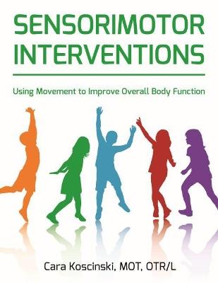 Sensorimotor Interventions: Using Movement to Improve Overall Body Function - Cara Koscinski - cover