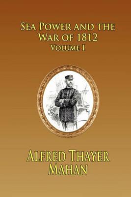 SEA POWER AND THE WAR OF 1812 - Volume 1 - Alfred Thayer Mahan - cover