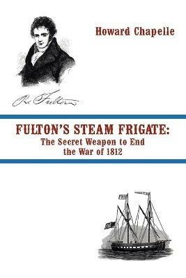 Fulton's Steam Frigate: The Secret Weapon to End the War of 1812 - Howard Chapelle - cover