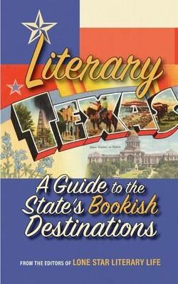 Literary Texas: A Guide to the State's Literary Destinations - Editors Of Lone Star Literary Life - cover