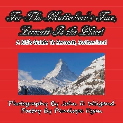 For The Matterhorn's Face, Zermatt Is The Place, A Kid's Guide To Zermatt, Switzerland - Penelope Dyan - cover