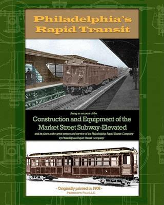 Philadelphia's Rapid Transit: Being an account of the construction and equipment of the Market Street Subway-Elevated and its place in the great system and service of the Philadelphia Rapid Transit Company - Philadelphia Rapid Transit Company - cover