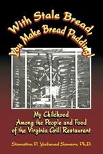 With Stale Bread, You Make Bread Pudding!: My Childhood Among the People and Food of the Virginia Grill Restaurant
