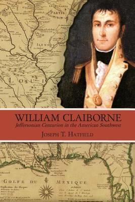 William Claiborne: Jeffersonian Centurion in the American Southwest - Joseph T Hatfield - cover