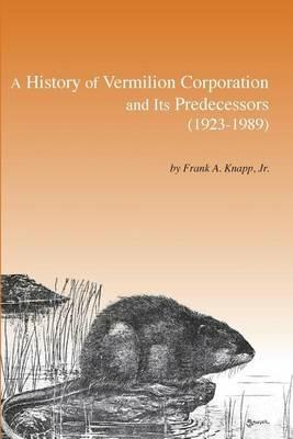 A History of Vermilion Corporation and Its Predecessors (1923-1989) - Frank A Knapp - cover