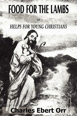 Food for the Lambs Or, Helps for Young Christians - Charles Ebert Orr - cover
