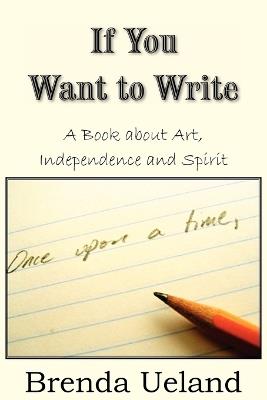 If You Want to Write: A Book about Art, Independence and Spirit - Brenda Ueland - cover