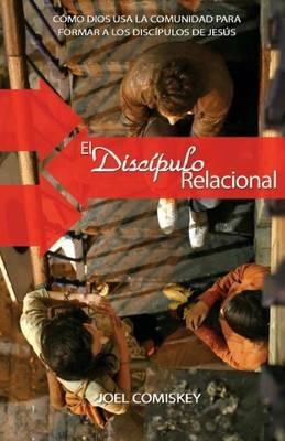El Discipulo Relacional: Como Dios Usa La Comunidad Para Formar a Los Discipulos De Jesus - Joel Comiskey - cover