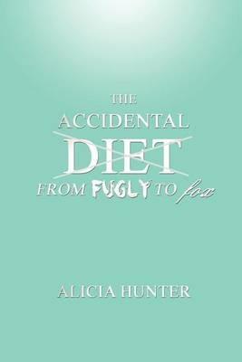The Accidental Diet From Fugly to Fox - Alicia Hunter - cover