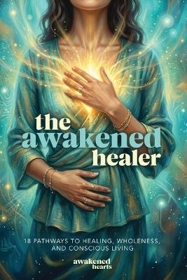 The Awakened Healer: 18 Pathways to Healing, Wholeness, and Conscious Living - Sheila Seppi,Anistara Ma Ka,Julie Suen - cover