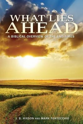 What Lies Ahead: A Biblical Overview of the End Times - J B Hixson,Mark Fontecchio - cover