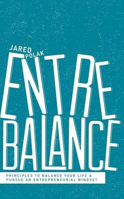 Entrebalance: Principles to Balance Your Life and Pursue an Entrepreneurial Mindset - Jared Polak - cover
