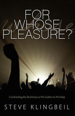 For Whose Pleasure: Confronting the Real Issue as We Gather to Worship - Steve Klingbeil - cover