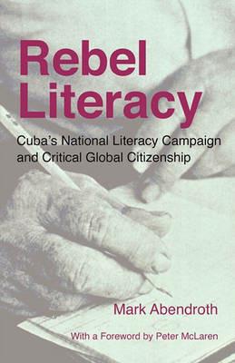 Rebel Literacy: Cuba's National Literacy Campaign and Critical Global Citizenship - Mark Abendroth - cover