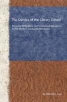 The Demise of the Library School: Personal Reflections on Professional Education in the Modern Corporate University - Richard J Cox - cover