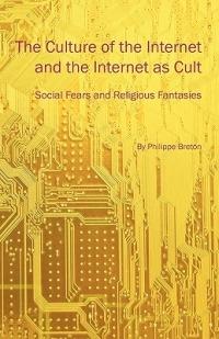 The Culture of the Internet and the Internet as Cult: Social Fears and Religious Fantasies - Philippe Breton - cover