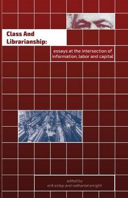Class and Librarianship: Essays at the Intersection of Information, Labor and Capital - cover