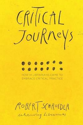Critical Journeys: How 14 Librarians Came to Embrace Critical Practice - Robert Schroeder - cover
