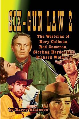 SIX-GUN LAW Volume 2: The Westerns of Rory Calhoun, Rod Cameron, Sterling Hayden and Richard Widmark - Barry Atkinson - cover