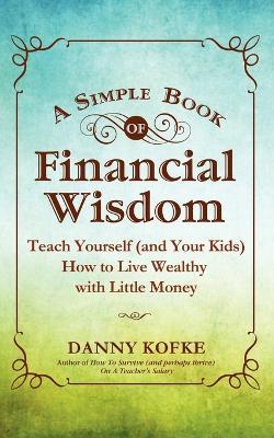 A Simple Book of Financial Wisdom: Teach Yourself (and Your Kids) How to Live Wealthy with Little Money - Danny Kofke - cover