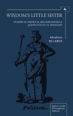 Wisdom's Little Sister: Studies in Medieval and Renaissance Jewish Political Thought - Abraham Melamed - cover